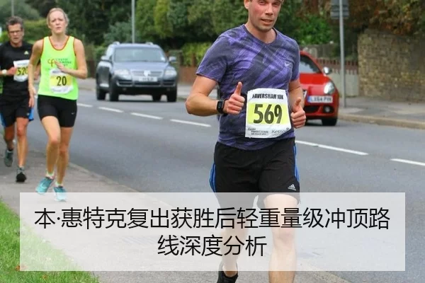 本·惠特克复出获胜后轻重量级冲顶路线深度分析